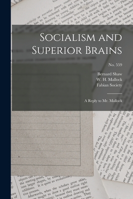 Socialism and Superior Brains: a Reply to Mr. Mallock; no. 559 - Shaw, Bernard 1856-1950, and Mallock, W H (William Hurrell) 184 (Creator), and Fabian Society (Great Britain) (Creator)