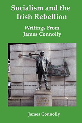 Socialism and the Irish Rebellion: Writings from James Connolly - Connolly, James, S.C