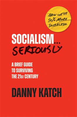 Socialism . . . Seriously: A Brief Guide to Surviving the 21st Century (Revised & Updated Edition) - Katch, Danny