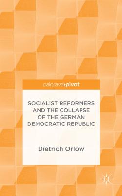 Socialist Reformers and the Collapse of the German Democratic Republic - Orlow, Dietrich