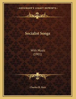 Socialist Songs: With Music (1901) - Kerr, Charles H (Editor)