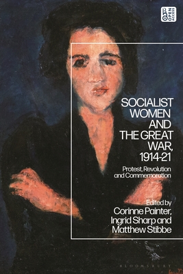 Socialist Women and the Great War, 1914-21: Protest, Revolution and Commemoration - Sharp, Ingrid (Editor), and Stibbe, Matthew (Editor), and Painter, Corinne (Editor)