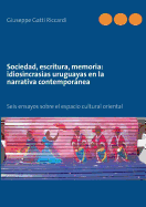 Sociedad, escritura, memoria: idiosincrasias uruguayas en la narrativa contempornea: Seis ensayos sobre el espacio cultural oriental