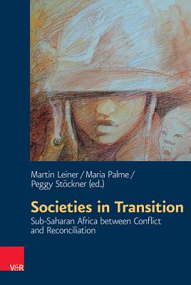 Societies in Transition: Sub-Saharan Africa between Conflict and Reconciliation - Freytag, Andreas (Contributions by), and Langlotz, Sarah (Contributions by), and Khumalo-Seegelken, Ben (Contributions by)