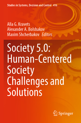 Society 5.0: Human-Centered Society Challenges and Solutions - Kravets, Alla G. (Editor), and Bolshakov, Alexander A. (Editor), and Shcherbakov, Maxim (Editor)