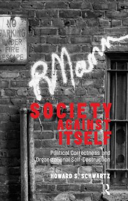 Society Against Itself: Political Correctness and Organizational Self-Destruction - Schwartz, Howard S