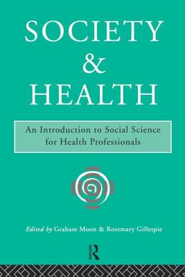 Society and Health: An Introduction to Social Science for Health Professionals - Gillespie, Rosemary, and Moon, Graham