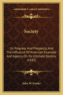 Society: Its Progress And Prospects, And The Influence Of American Example And Agency On Its Ultimate Destiny (1843)