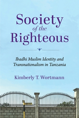 Society of the Righteous: Ibadhi Muslim Identity and Transnationalism in Tanzania - Wortmann, Kimberly T