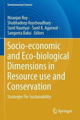 Socio-Economic and Eco-Biological Dimensions in Resource Use and Conservation: Strategies for Sustainability - Roy, Niranjan (Editor), and Roychoudhury, Shubhadeep (Editor), and Nautiyal, Sunil (Editor)