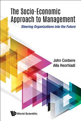 Socio-economic Approach To Management, The: Steering Organizations Into The Future - Conbere, John, and Heorhiadi, Alla