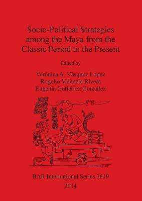 Socio-Political Strategies Among the Maya from the Classic Period to the Present - Gutierrez, Eugenia (Editor), and Valencia, Rogelio (Editor), and Vasquez, Veronica (Editor)