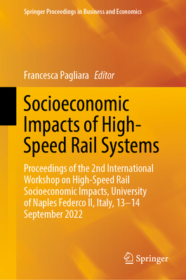 Socioeconomic Impacts of High-Speed Rail Systems: Proceedings of the 2nd International Workshop on High-Speed Rail Socioeconomic Impacts, University of Naples Federco II, Italy, 13-14 September 2022 - Pagliara, Francesca (Editor)