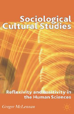 Sociological Cultural Studies: Reflexivity and Positivity in the Human Sciences - McLennan, G