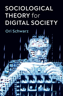 Sociological Theory for Digital Society: The Codes that Bind Us Together - Schwarz, Ori