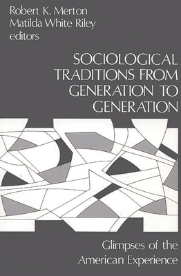 Sociological Traditions from Generation to Generation: Glimpses of the American Experience - Merton, Robert K, and Riley, Matilda White, Dr., and Unknown