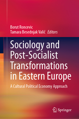 Sociology and Post-Socialist Transformations in Eastern Europe: A Cultural Political Economy Approach - Roncevic, Borut (Editor), and Besednjak Valic, Tamara (Editor)