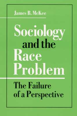 Sociology and the Race Problem: The Failure of a Perspective - McKee, James B