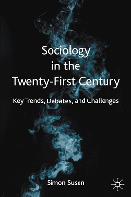 Sociology in the Twenty-First Century: Key Trends, Debates, and Challenges - Susen, Simon