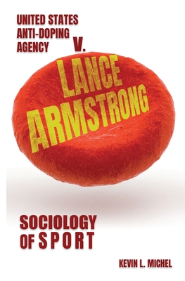Sociology of Sport: United States Anti-Doping Agency v. Lance Armstrong - Michel, Kevin L