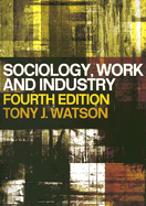 Sociology, Work and Industry: Fifth Edition - Watson, Tony, Dr.