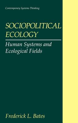 Sociopolitical Ecology: Human Systems and Ecological Fields - Bates, Frederick L