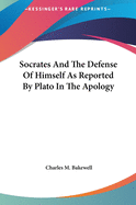 Socrates and the Defense of Himself as Reported by Plato in the Apology