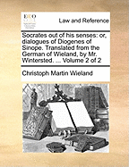 Socrates out of his Senses: Or, Dialogues of Diogenes of Sinope. Translated From the German of Wieland, by Mr. Wintersted. ... of 2; Volume 2