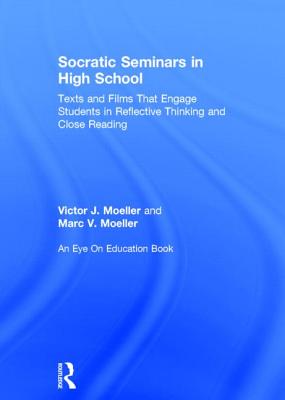 Socratic Seminars in High School: Texts and Films That Engage Students in Reflective Thinking and Close Reading - Moeller, Victor, and Moeller, Marc