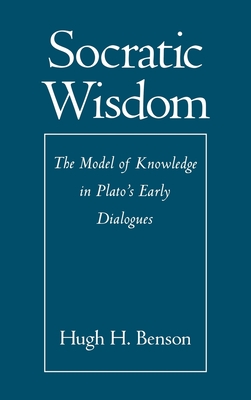 Socratic Wisdom: The Model of Knowledge in Plato's Early Dialogues - Benson, Hugh H