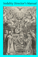Sodality Director's Manual: or A Collection of Instructions for the Sodalities of the Blessed Virgin