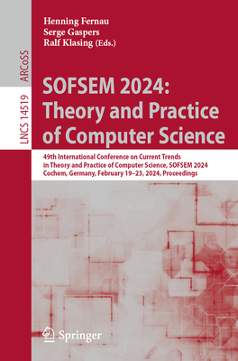 SOFSEM 2024: Theory and Practice of Computer Science: 49th International Conference on Current Trends in Theory and Practice of Computer Science, SOFSEM 2024, Cochem, Germany, February 19-23, 2024, Proceedings - Fernau, Henning (Editor), and Gaspers, Serge (Editor), and Klasing, Ralf (Editor)