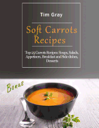 Soft Carrots Recipes: Top 25 Carrots Recipes: Soups, Salads, Appetizers, Breakfast and Side Dishes, Desserts