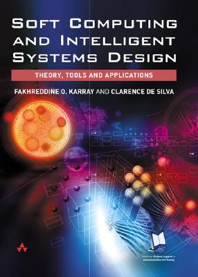 Soft Computing and Intelligent Systems Design: Theory, Tools and Applications - Karray, Fakhreddine, and De Silva, Clarence W