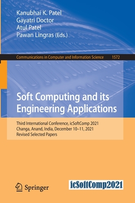 Soft Computing and its Engineering Applications: Third International Conference, icSoftComp 2021, Changa, Anand, India, December 10-11, 2021, Revised Selected Papers - Patel, Kanubhai  K. (Editor), and Doctor, Gayatri (Editor), and Patel, Atul (Editor)