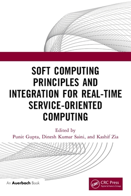 Soft Computing Principles and Integration for Real-Time Service-Oriented Computing - Gupta, Punit (Editor), and Kumar Saini, Dinesh (Editor), and Zia, Kashif (Editor)