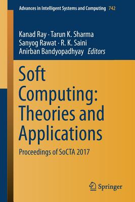 Soft Computing: Theories and Applications: Proceedings of Socta 2017 - Ray, Kanad (Editor), and Sharma, Tarun K (Editor), and Rawat, Sanyog (Editor)