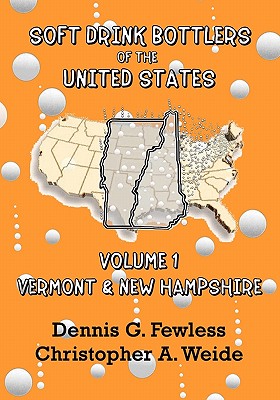 Soft Drink Bottlers of the United States: Volume 1 Vermont and New Hampshire - Fewless, Dennis G, and Weide, Christopher A