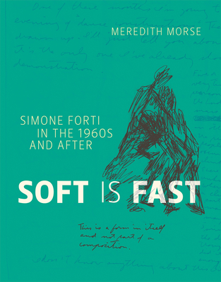 Soft Is Fast: Simone Forti in the 1960s and After - Morse, Meredith