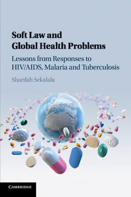 Soft Law and Global Health Problems: Lessons from Responses to Hiv/Aids, Malaria and Tuberculosis - Sekalala, Sharifah