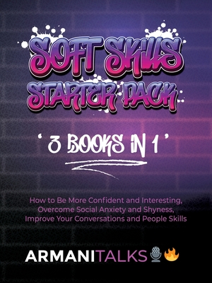Soft Skills Starter Pack 3 Books in 1: How to Be More Confident & Interesting, Overcome Social Anxiety & Shyness, Improve Your Conversations & People Skills - Talks, Armani