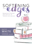 Softening the Edges: Assessment Practices That Honor K-12 Teachers and Learners (Using Responsible Assessment Methods in Ways That Support Student Engagement)