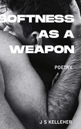 Softness As A Weapon by Jack Kelleher: A Queer Poetry Anthology