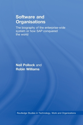 Software and Organisations: The Biography of the Enterprise-Wide System or How SAP Conquered the World - Pollock, Neil, and Williams, Robin
