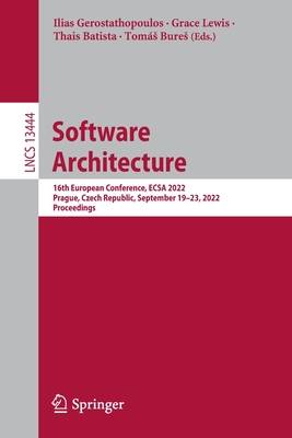 Software Architecture: 16th European Conference, ECSA 2022, Prague, Czech Republic, September 19-23, 2022, Proceedings - Gerostathopoulos, Ilias (Editor), and Lewis, Grace (Editor), and Batista, Thais (Editor)