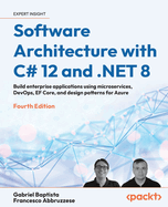 Software Architecture with C# 12 and .NET 8: Build enterprise applications using microservices, DevOps, EF Core, and design patterns for Azure