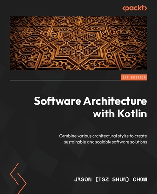 Software Architecture with Kotlin: Combine various architectural styles to create sustainable and scalable software solutions - Chow, Jason  (Tsz Shun)