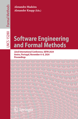 Software Engineering and Formal Methods: 22nd International Conference, Sefm 2024, Aveiro, Portugal, November 6-8, 2024, Proceedings - Madeira, Alexandre (Editor), and Knapp, Alexander (Editor)