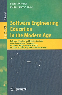 Software Engineering Education in the Modern Age: Software Education and Training Sessions at the International Conference, on Software Engineering, Icse 2005, St. Louis, Mo, Usa, May 15-21, 2005, Revised Lectures - Inverardi, Paola (Editor), and Jazayeri, Mehdi (Editor)