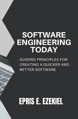 Software Engineering today: Guiding principles for creating a quicker and better software - Ezekiel, Epris E